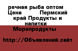 речная рыба оптом › Цена ­ 100 - Пермский край Продукты и напитки » Морепродукты   